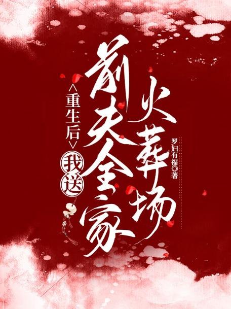 重生后,我送前夫全家火葬场